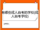 有哪些成人自考的学校(成人自考学校)