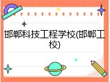 邯郸科技工程学校(邯郸工校)