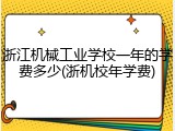浙江机械工业学校一年的学费多少(浙机校年学费)