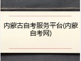 内蒙古自考服务平台(内蒙自考网)