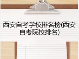 西安自考学校排名榜(西安自考院校排名)