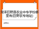 菏泽巨野县农业中专学校哪里有(巨野农专地址)