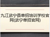 九江武宁县单招培训学校官网(武宁单招官网)
