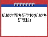 机械方面考研学校(机械考研院校)