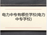 电力中专有哪些学校(电力中专学校)