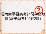 渭南富平县高考补习学校地址(富平高考补习校址)