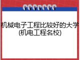 机械电子工程比较好的大学(机电工程名校)