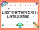 石家庄贵族学校排名前十(石家庄贵族校前十)