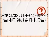 渭南韩城专升本补习机构报名时间(韩城专升本报名)