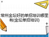常州金坛好的单招培训哪里有(金坛单招培训)
