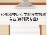 台州科技职业学院多有哪些专业(台科院专业)