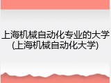 上海机械自动化专业的大学(上海机械自动化大学)