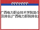 广西电力职业技术学院简介及排名(广西电力职院排名)
