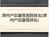 漳州产后康复医院排名(漳州产后康复排名)