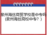 泉州海丝商贸学校是中专吗(泉州海丝商校中专？)