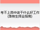 考不上高中该干什么好工作(落榜生择业指南)