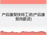 产后康复技师工资(产后康复师薪资)