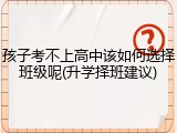 孩子考不上高中该如何选择班级呢(升学择班建议)