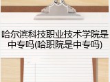 哈尔滨科技职业技术学院是中专吗(哈职院是中专吗)