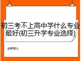 初三考不上高中学什么专业最好(初三升学专业选择)