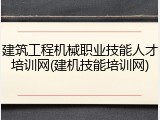 建筑工程机械职业技能人才培训网(建机技能培训网)