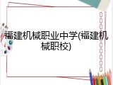 福建机械职业中学(福建机械职校)