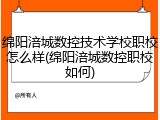 绵阳涪城数控技术学校职校怎么样(绵阳涪城数控职校如何)