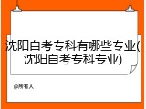 沈阳自考专科有哪些专业(沈阳自考专科专业)