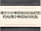 南宁兴宁单招培训比较好的机构(南宁单招培训优选)