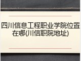 四川信息工程职业学院位置在哪(川信职院地址)