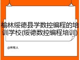榆林绥德县学数控编程的培训学校(绥德数控编程培训)