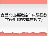 宜昌兴山县数控车床编程教学(兴山数控车床教学)