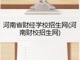 河南省财经学校招生网(河南财校招生网)
