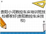 贵阳小河数控车床培训班技校哪家好(贵阳数控车床技校)