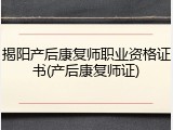 揭阳产后康复师职业资格证书(产后康复师证)