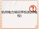 杭州电力培训学校(杭州电校)