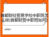 首都财经贸易学校中职班怎么样(首都财贸中职班如何)