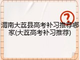 渭南大荔县高考补习推荐哪家(大荔高考补习推荐)