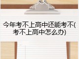 今年考不上高中还能考不(考不上高中怎么办)