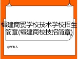 福建商贸学校技术学校招生简章(福建商校技招简章)
