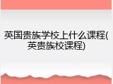 英国贵族学校上什么课程(英贵族校课程)