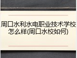 周口水利水电职业技术学校怎么样(周口水校如何)