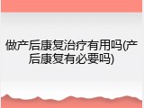 做产后康复治疗有用吗(产后康复有必要吗)