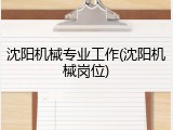 沈阳机械专业工作(沈阳机械岗位)
