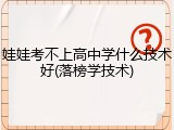 娃娃考不上高中学什么技术好(落榜学技术)