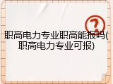 职高电力专业职高能报吗(职高电力专业可报)