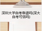 深圳大学自考靠谱吗(深大自考可信吗)