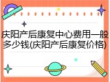 庆阳产后康复中心费用一般多少钱(庆阳产后康复价格)