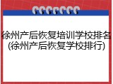 徐州产后恢复培训学校排名(徐州产后恢复学校排行)