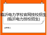 临沂电力学校官网技校招生(临沂电力技校招生)